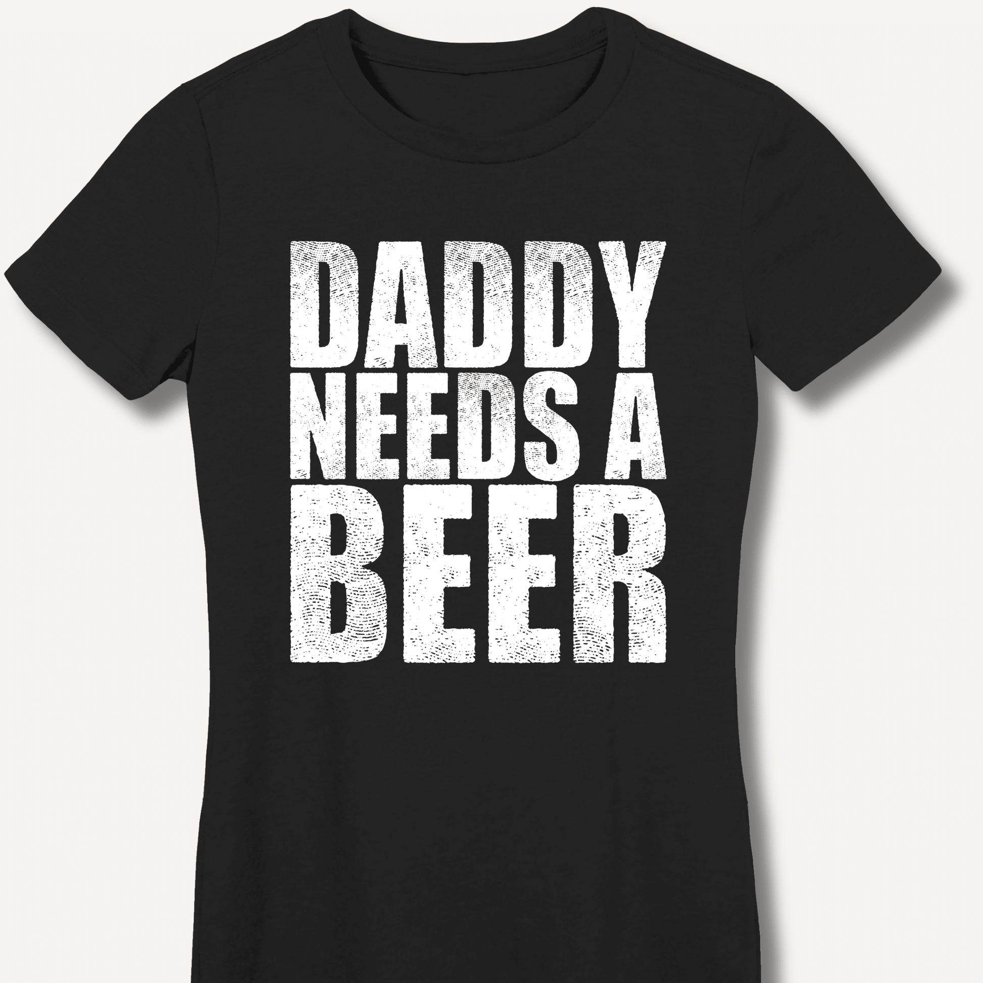 Daddy Needs a Beer Fitted T-Shirt - Sip & Shirt