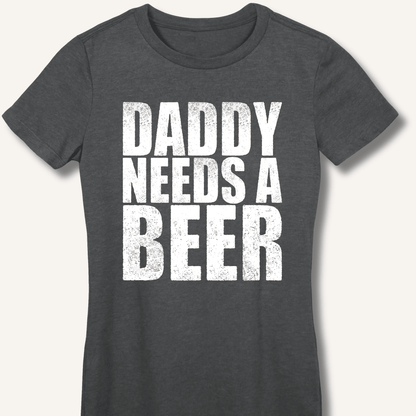 Daddy Needs a Beer Fitted T-Shirt - Sip & Shirt