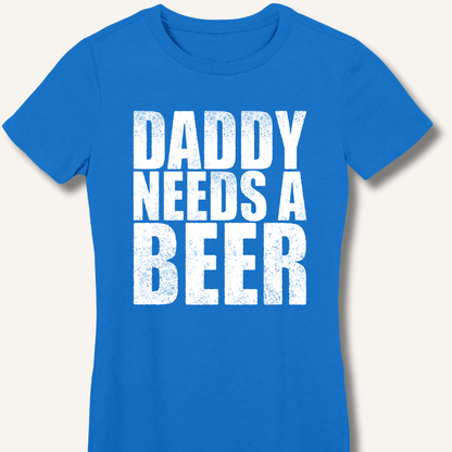 Daddy Needs a Beer Fitted T-Shirt - Sip & Shirt