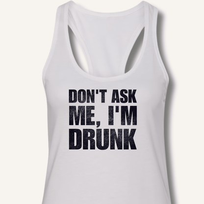 Don't Ask Me, I'm Drunk Racerback Tank - Sip & Shirt