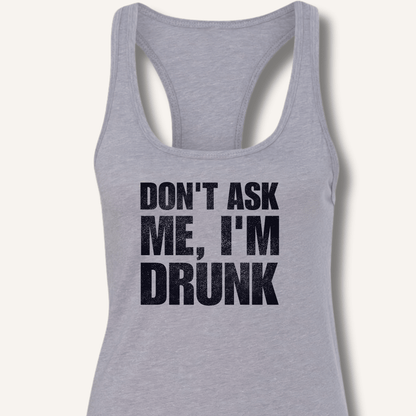 Don't Ask Me, I'm Drunk Racerback Tank - Sip & Shirt