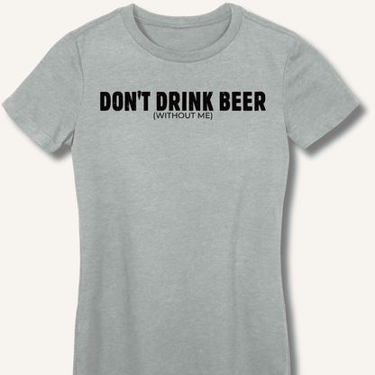 Don't Drink Beer (Without Me) Fitted T-Shirt - Sip & Shirt