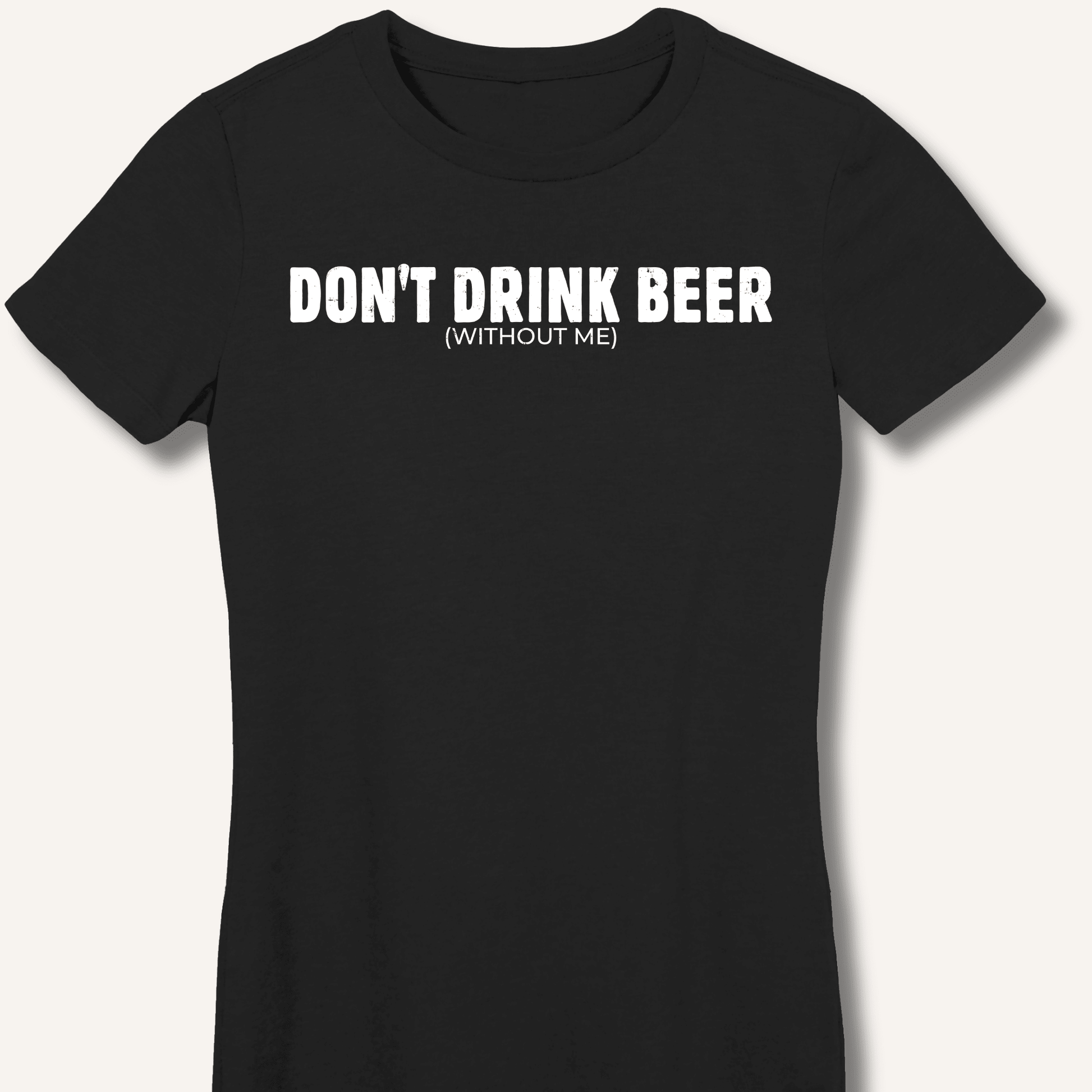 Don't Drink Beer (Without Me) Fitted T-Shirt - Sip & Shirt