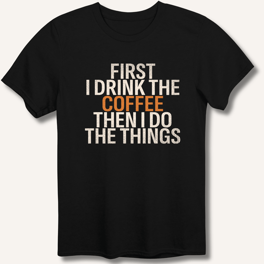 First I Drink The Coffee T-Shirt - Sip & Shirt