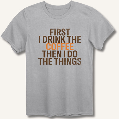 First I Drink The Coffee T-Shirt - Sip & Shirt