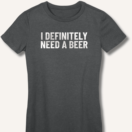 I Definitely Need A Beer Fitted T-Shirt - Sip & Shirt