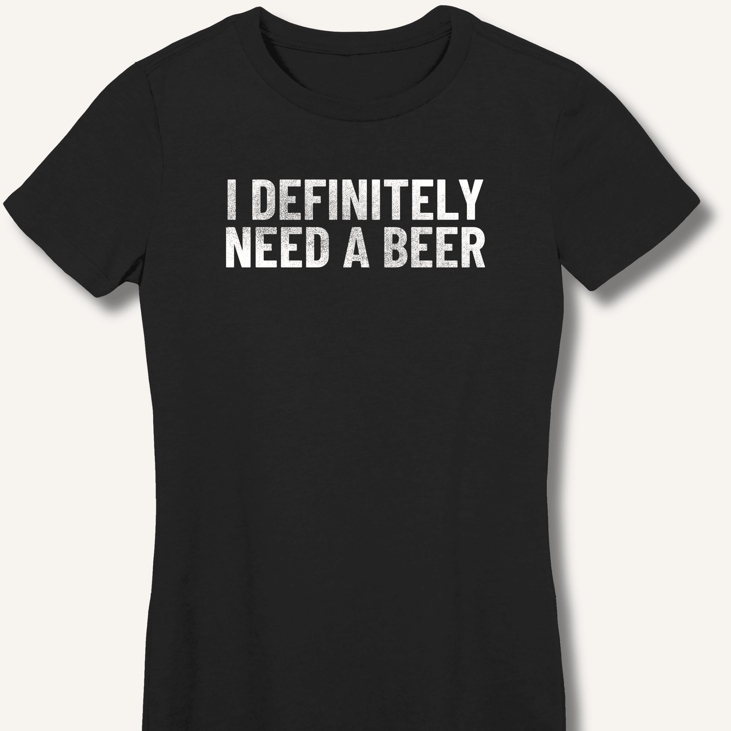 I Definitely Need A Beer Fitted T-Shirt - Sip & Shirt