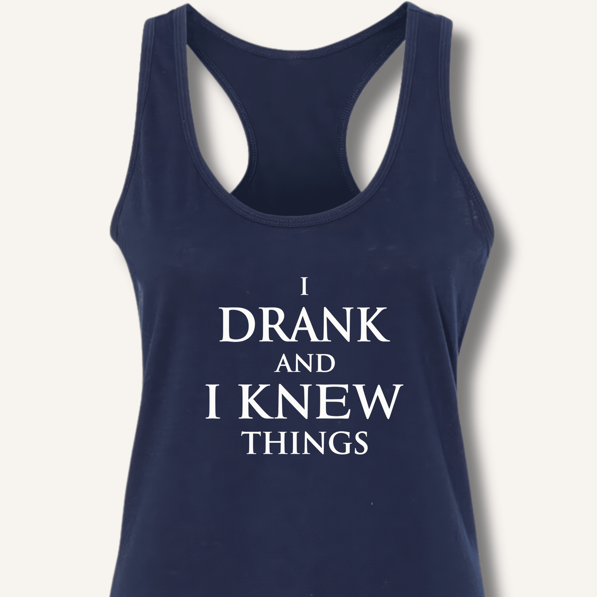 I Drank And I Knew Things Racerback Tank - Sip & Shirt
