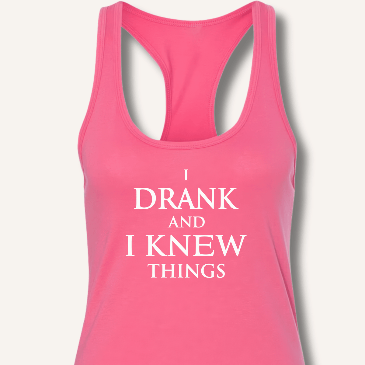 I Drank And I Knew Things Racerback Tank - Sip & Shirt