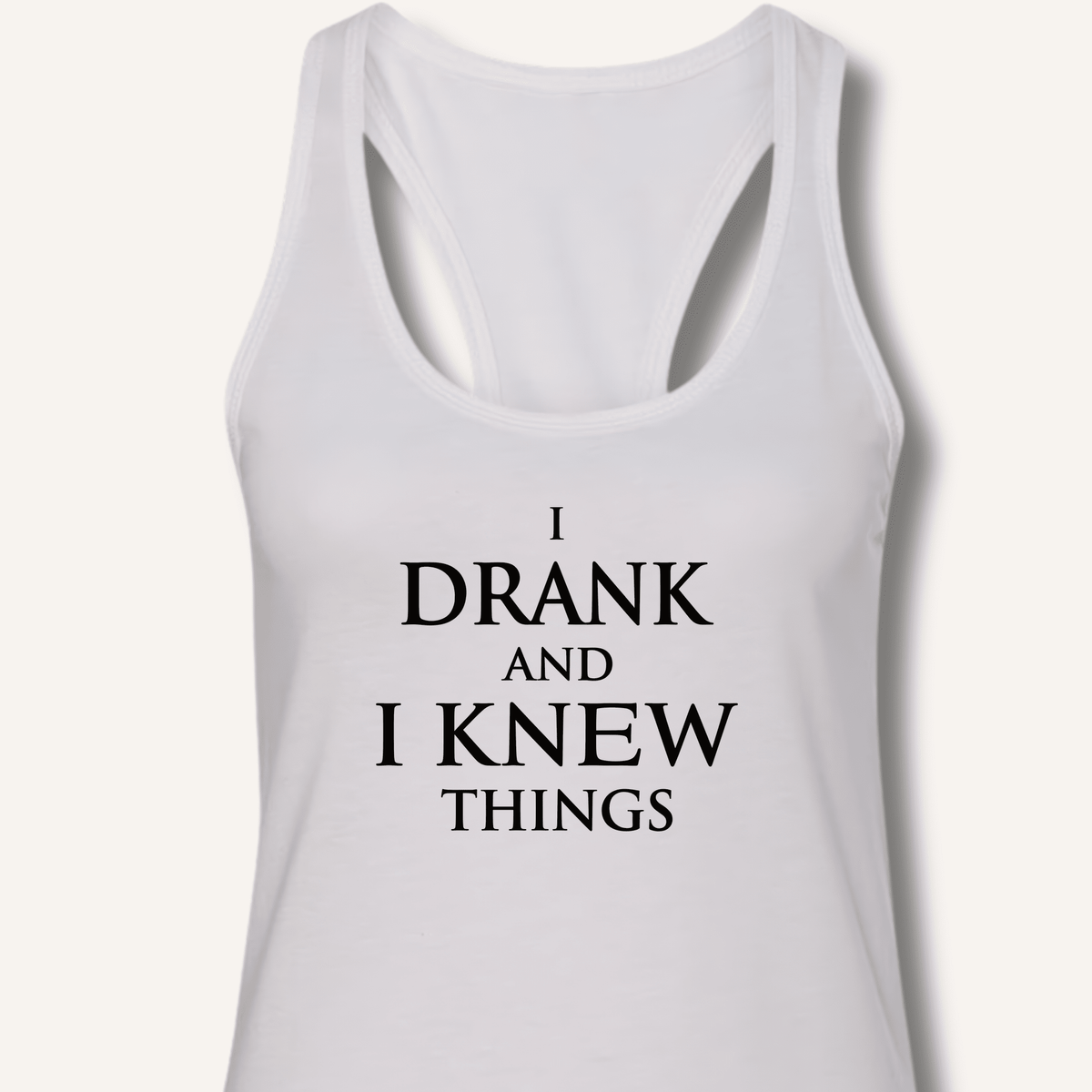 I Drank And I Knew Things Racerback Tank - Sip & Shirt