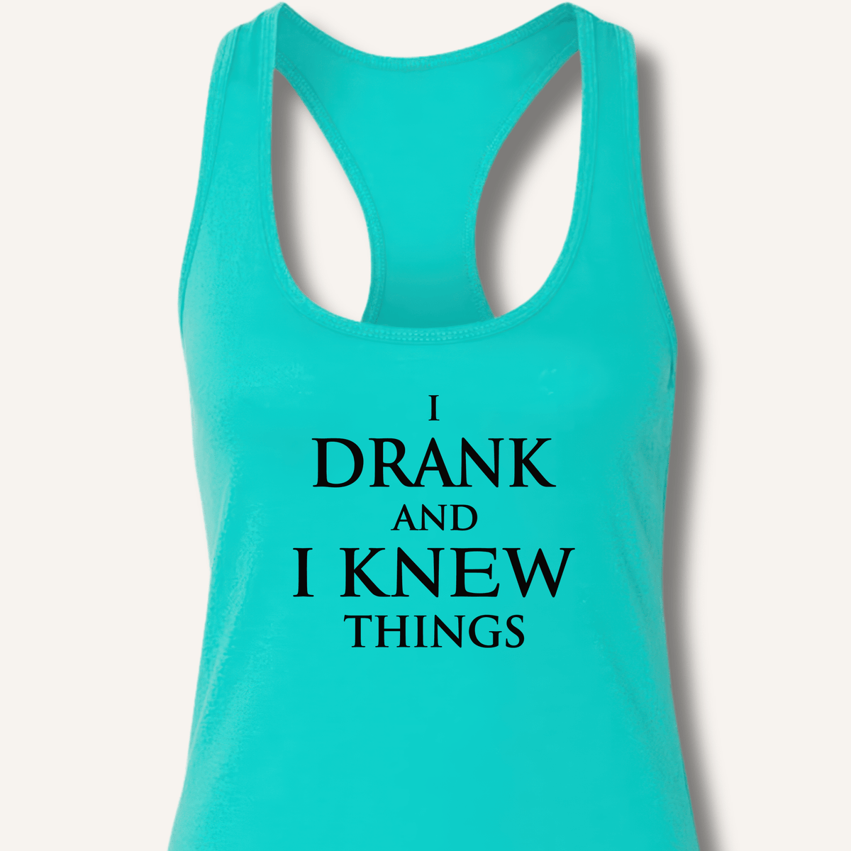 I Drank And I Knew Things Racerback Tank - Sip & Shirt