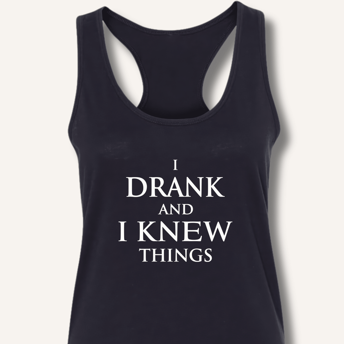I Drank And I Knew Things Racerback Tank - Sip & Shirt