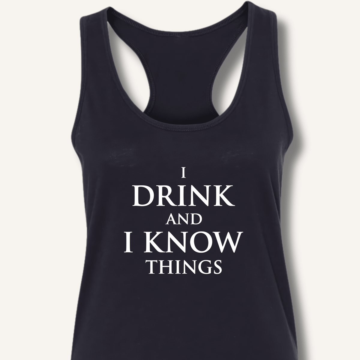 I Drink and I Know Things Racerback Tank - Sip & Shirt