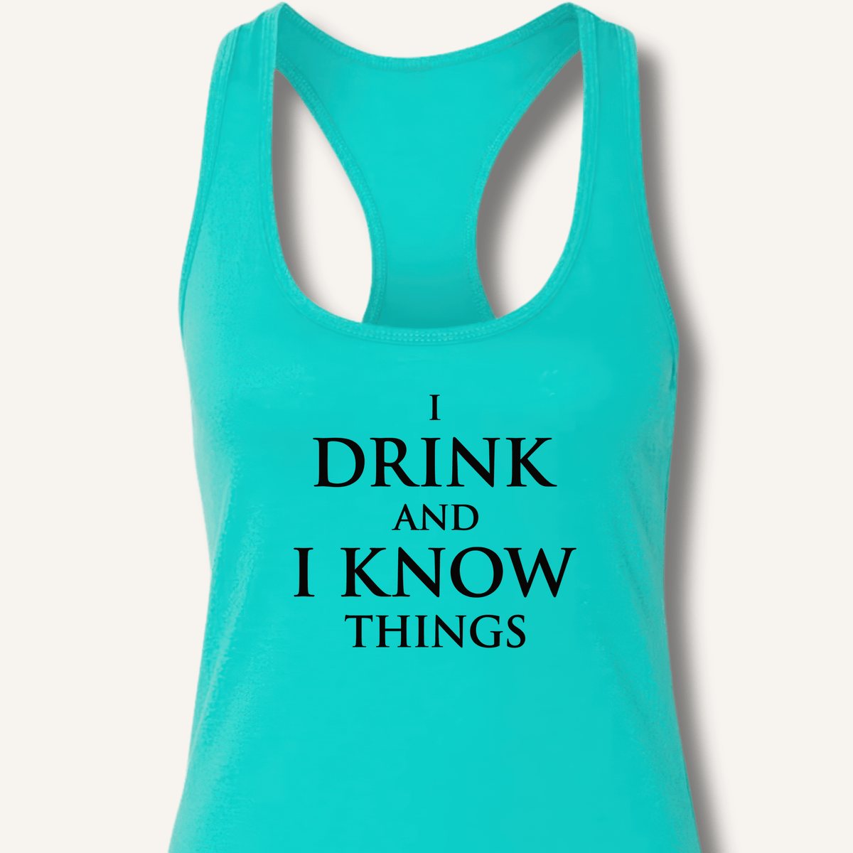 I Drink and I Know Things Racerback Tank - Sip & Shirt
