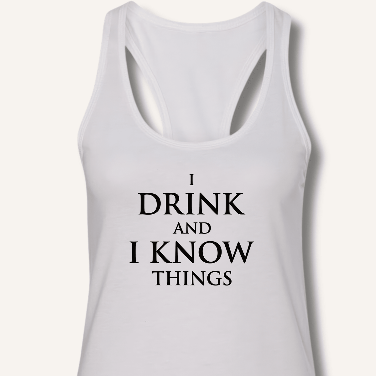 I Drink and I Know Things Racerback Tank - Sip & Shirt