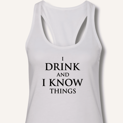 I Drink and I Know Things Racerback Tank - Sip & Shirt