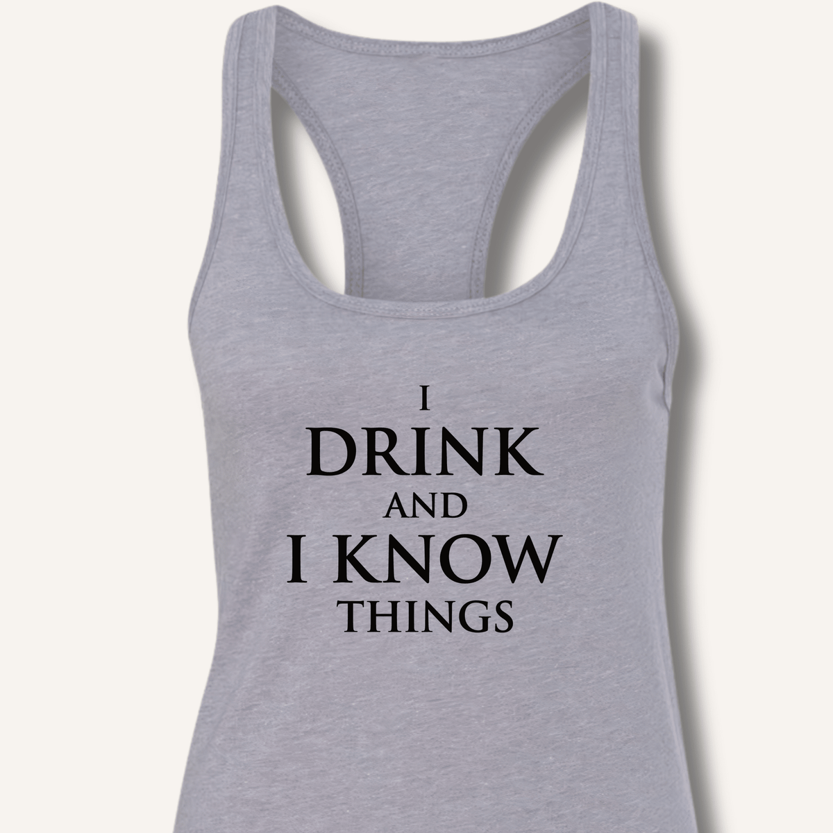 I Drink and I Know Things Racerback Tank - Sip & Shirt