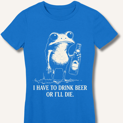 I Have To Drink Beer Or I'll Die Fitted T-Shirt - Sip & Shirt