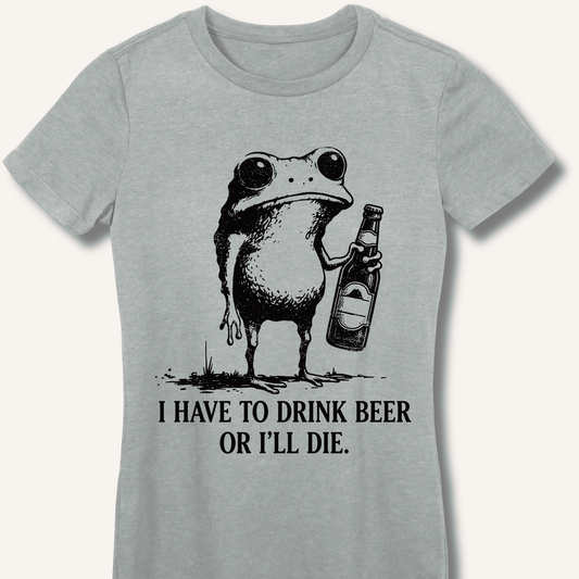I Have To Drink Beer Or I'll Die Fitted T-Shirt - Sip & Shirt