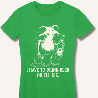 I Have To Drink Beer Or I'll Die Fitted T-Shirt - Sip & Shirt