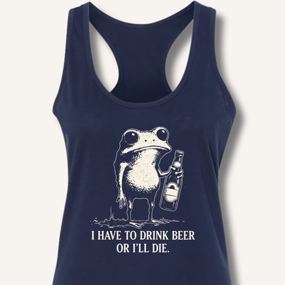 I Have To Drink Beer Or I'll Die Racerback Tank - Sip & Shirt