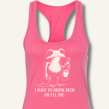 I Have To Drink Beer Or I'll Die Racerback Tank - Sip & Shirt