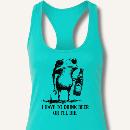 I Have To Drink Beer Or I'll Die Racerback Tank - Sip & Shirt