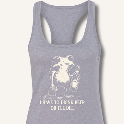 I Have To Drink Beer Or I'll Die Racerback Tank - Sip & Shirt