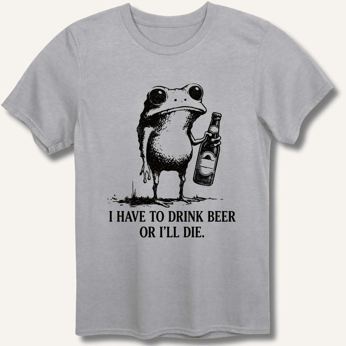 I Have To Drink Beer Or I'll Die T-Shirt - Sip & Shirt