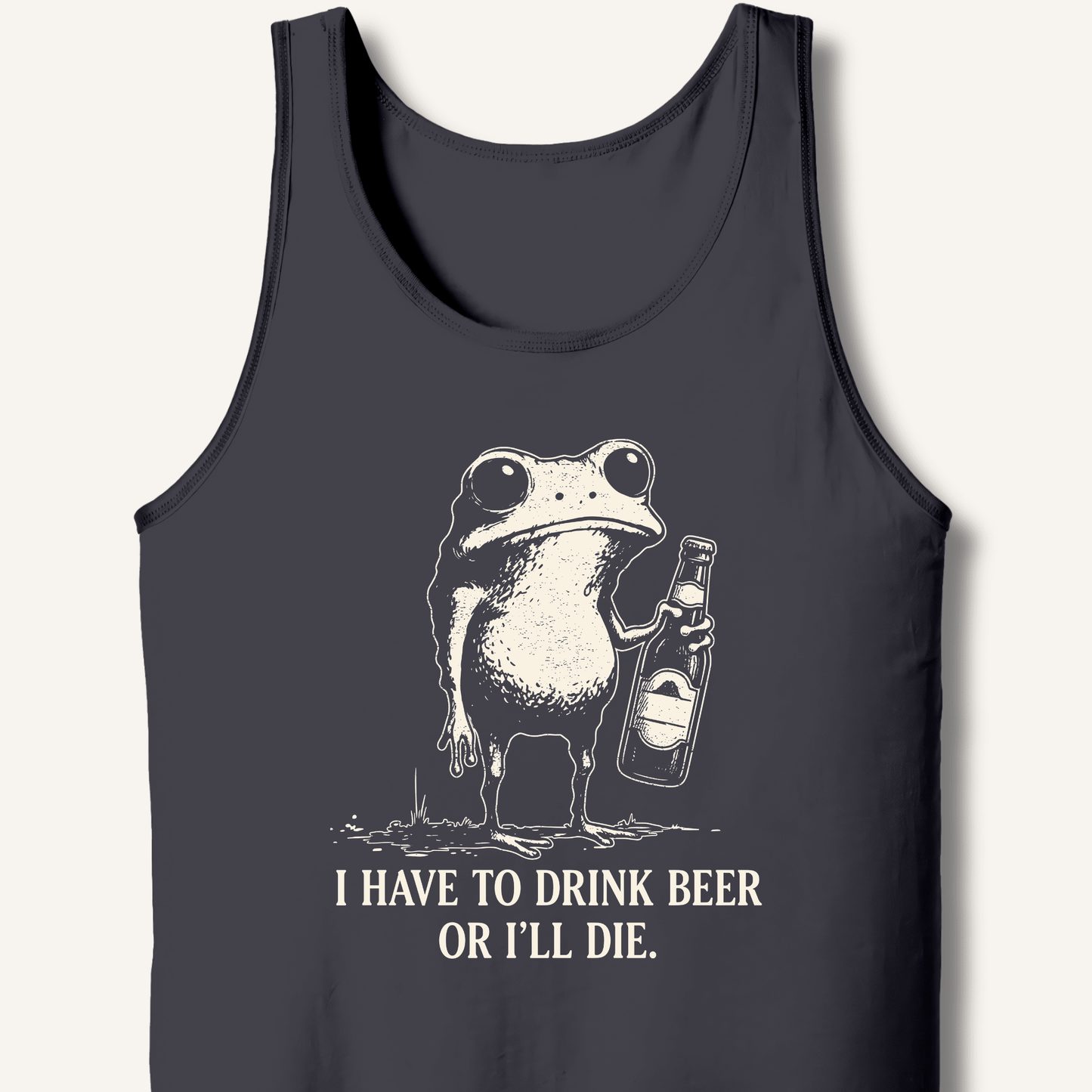 I Have To Drink Beer Or I'll Die Tank - Sip & Shirt