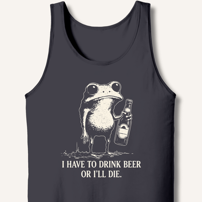 I Have To Drink Beer Or I'll Die Tank - Sip & Shirt