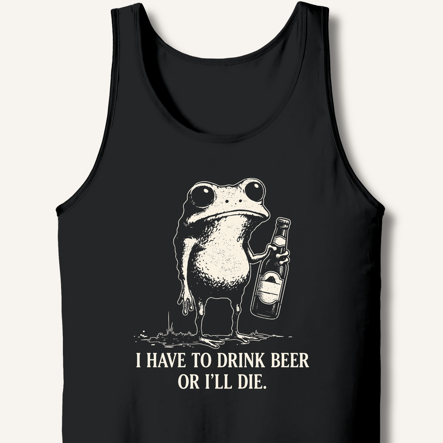 I Have To Drink Beer Or I'll Die Tank - Sip & Shirt