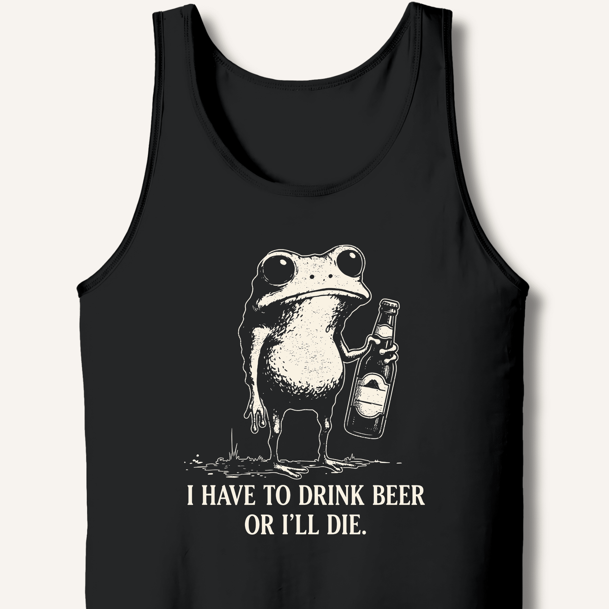 I Have To Drink Beer Or I'll Die Tank - Sip & Shirt