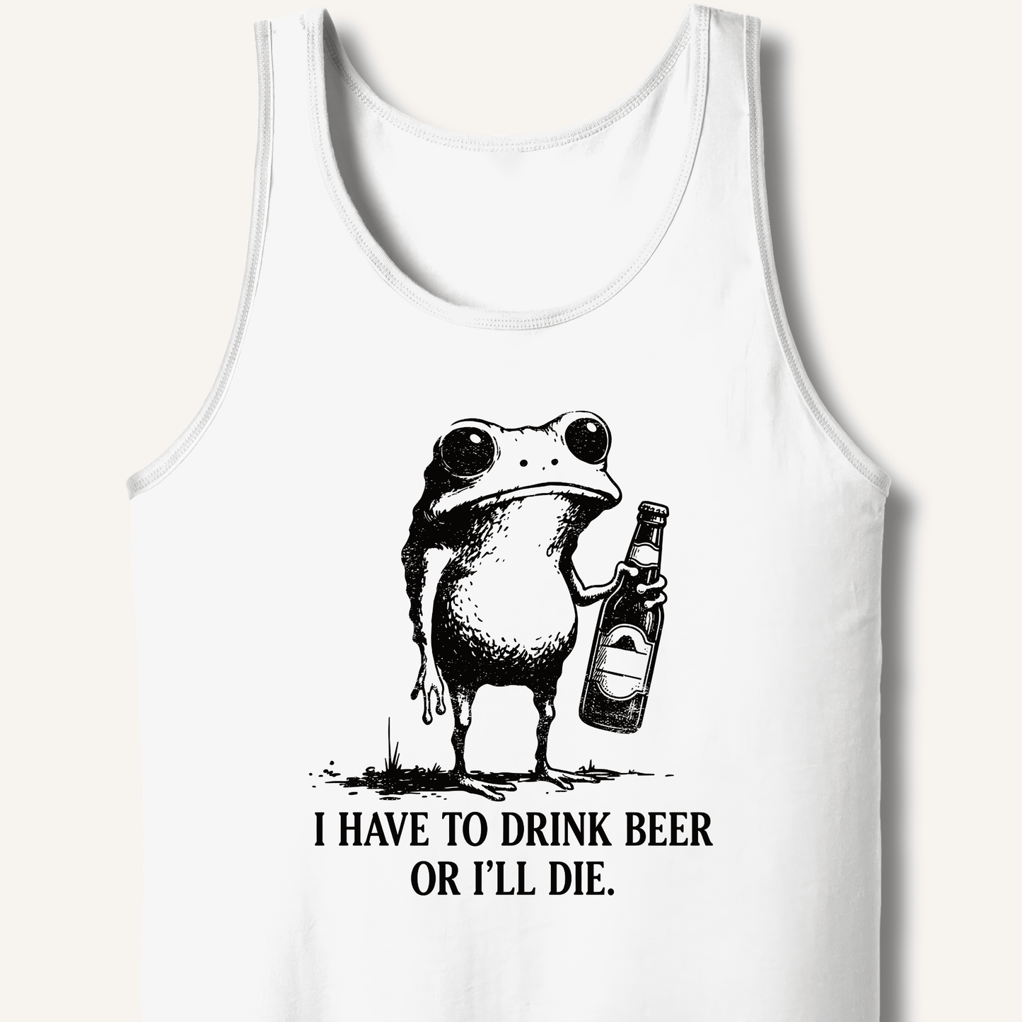 I Have To Drink Beer Or I'll Die Tank - Sip & Shirt