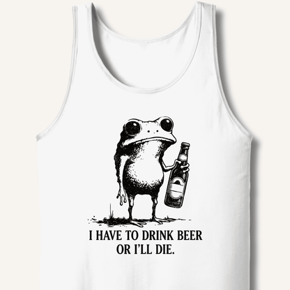 I Have To Drink Beer Or I'll Die Tank - Sip & Shirt