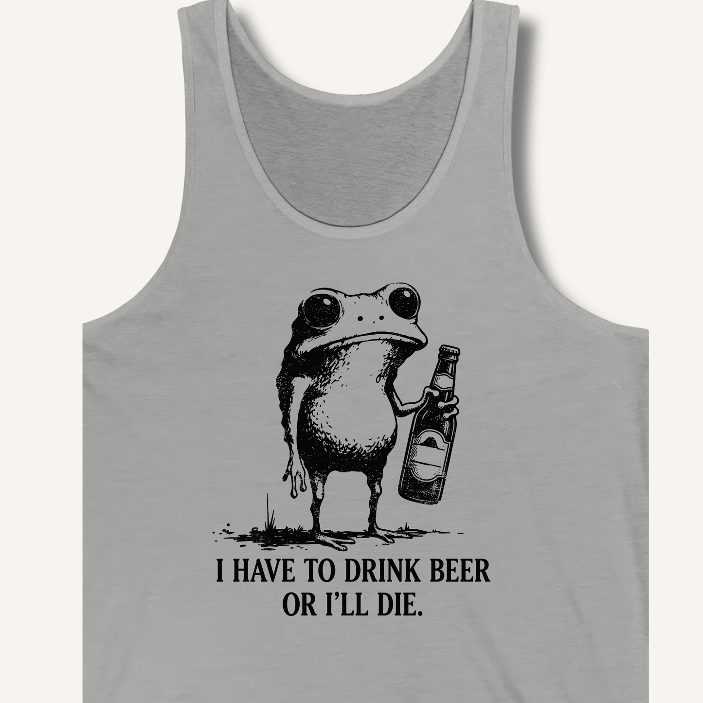 I Have To Drink Beer Or I'll Die Tank - Sip & Shirt