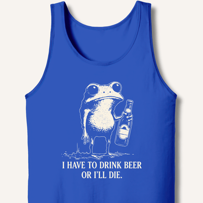 I Have To Drink Beer Or I'll Die Tank - Sip & Shirt