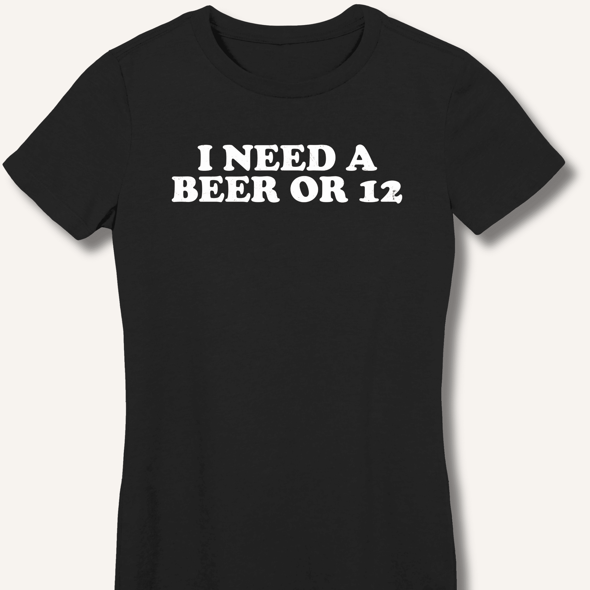 I Need A Beer Or 12 Fitted T-Shirt - Sip & Shirt