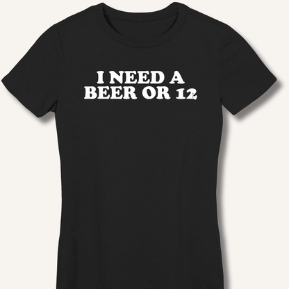 I Need A Beer Or 12 Fitted T-Shirt - Sip & Shirt