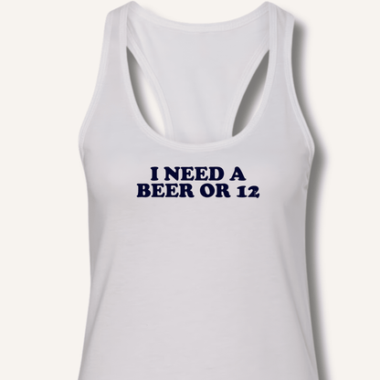 I Need A Beer Or 12 Racerback Tank - Sip & Shirt