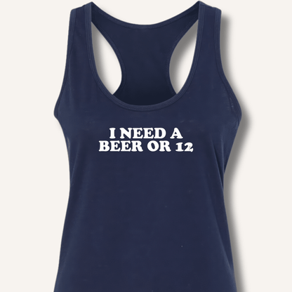 I Need A Beer Or 12 Racerback Tank - Sip & Shirt