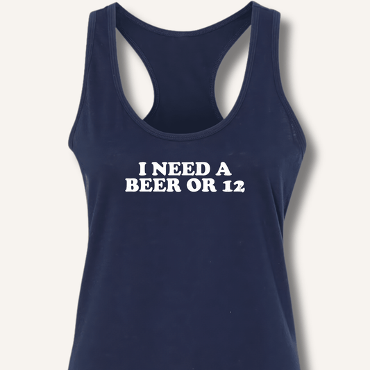 I Need A Beer Or 12 Racerback Tank - Sip & Shirt