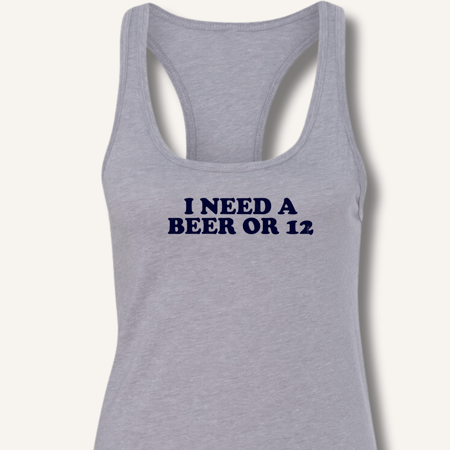 I Need A Beer Or 12 Racerback Tank - Sip & Shirt