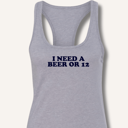 I Need A Beer Or 12 Racerback Tank - Sip & Shirt