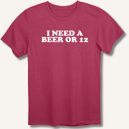 I Need A Beer Or 12 T-Shirt - Sip & Shirt