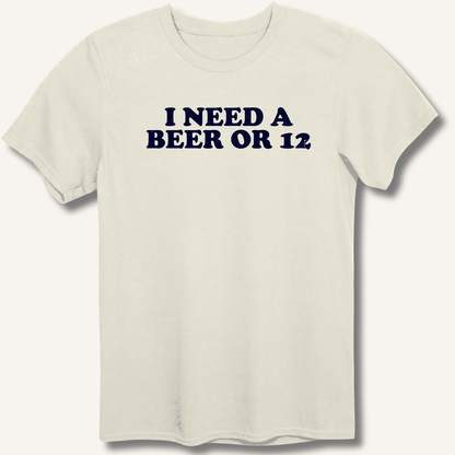 I Need A Beer Or 12 T-Shirt - Sip & Shirt