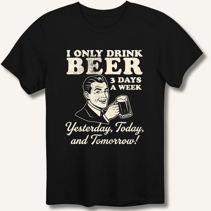 I Only Drink Beer 3 Days A Week T-Shirt - Sip & Shirt