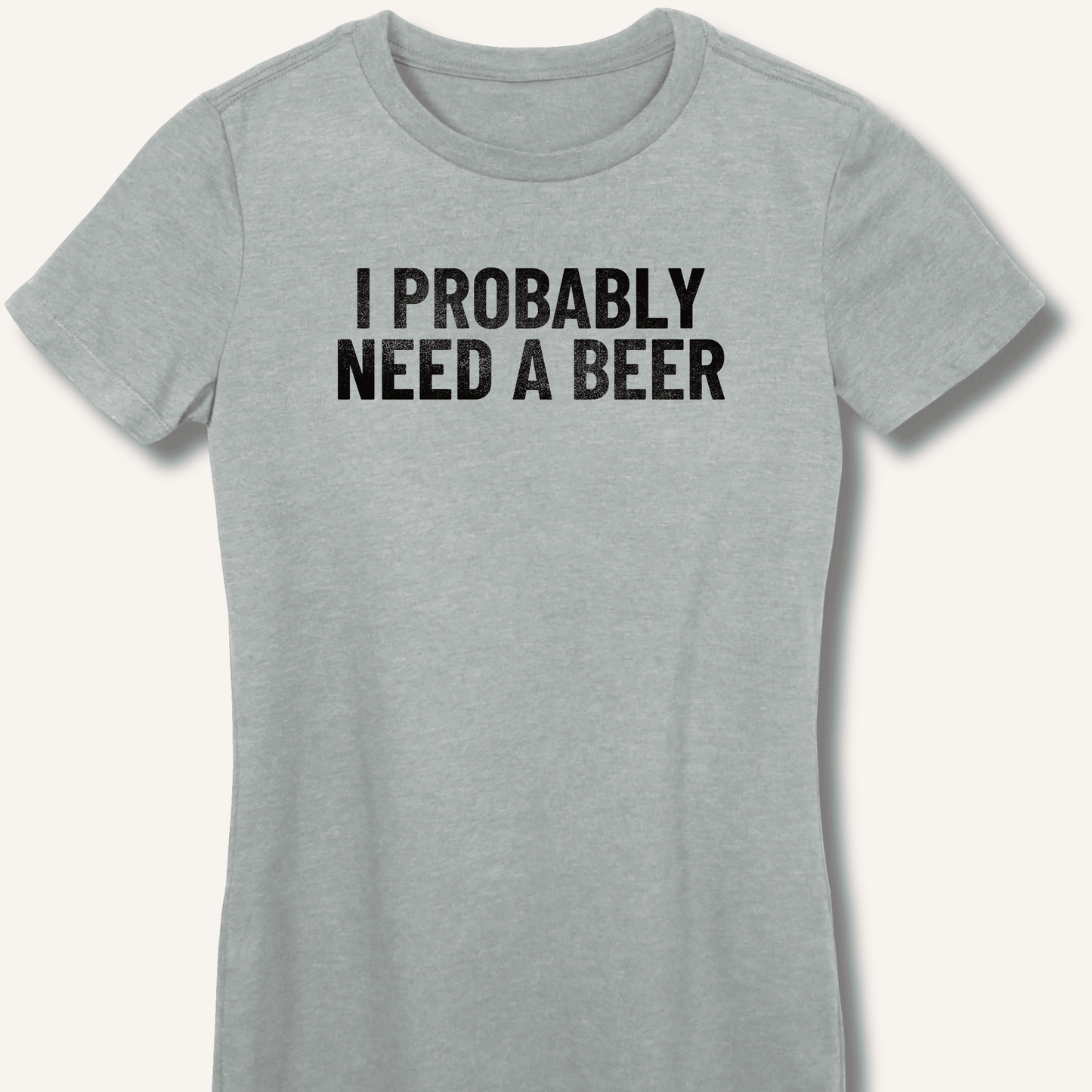 I Probably Need A Beer Fitted T-Shirt - Sip & Shirt