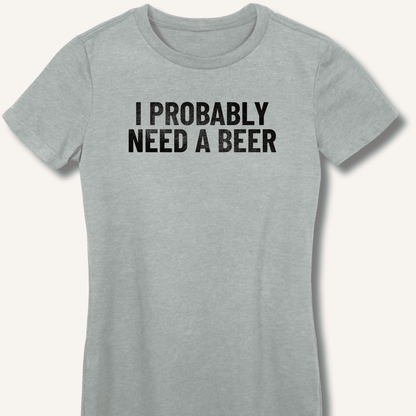 I Probably Need A Beer Fitted T-Shirt - Sip & Shirt