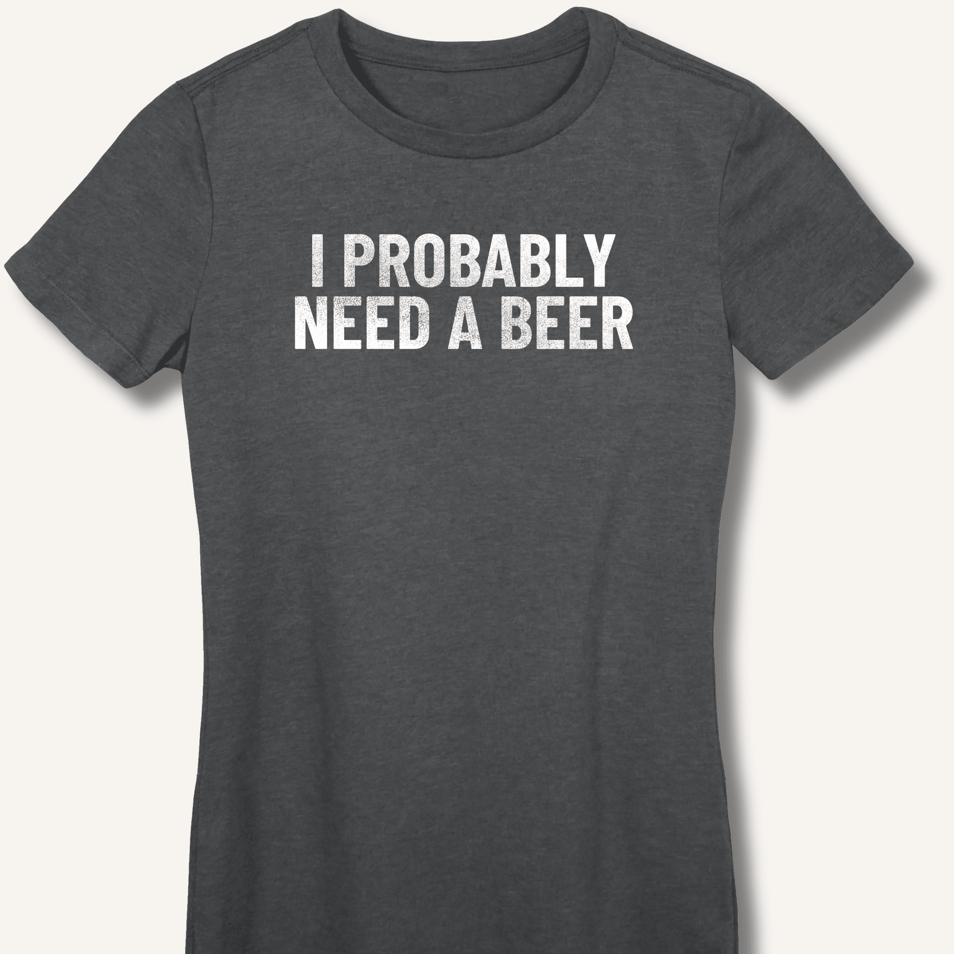 I Probably Need A Beer Fitted T-Shirt - Sip & Shirt